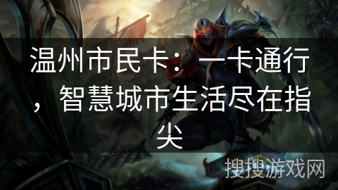 温州市民卡:一卡通行,智慧城市生活尽在指尖 温州市民卡:一卡通行,智慧城市生活尽在指尖