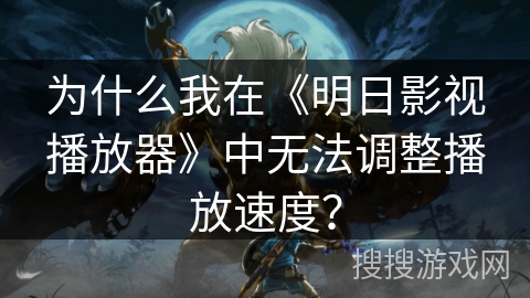 为什么我在《明日影视播放器》中无法调整播放速度? 为什么我在《明日影视播放器》中无法调整播放速度?