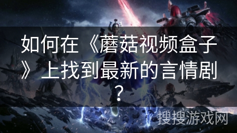 如何在《蘑菇视频盒子》上找到最新的言情剧? 如何在《蘑菇视频盒子》上找到最新的言情剧?