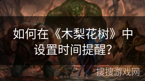 如何在《木梨花树》中设置时间提醒? 如何在《木梨花树》中设置时间提醒?