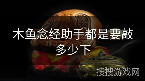 木鱼念经助手都是要敲多少下 木鱼念经助手都是要敲多少下