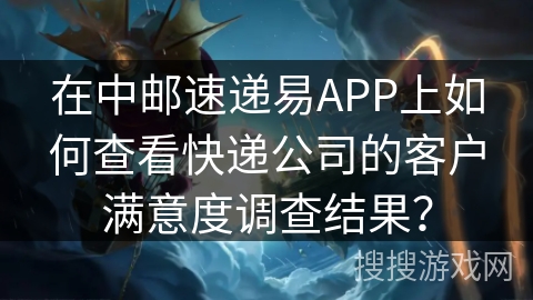 在中邮速递易APP上如何查看快递公司的客户满意度调查结果? 在中邮速递易APP上如何查看快递公司的客户满意度调查结果?