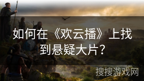 如何在《欢云播》上找到悬疑大片？