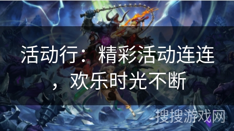 活动行:精彩活动连连,欢乐时光不断 活动行:精彩活动连连,欢乐时光不断