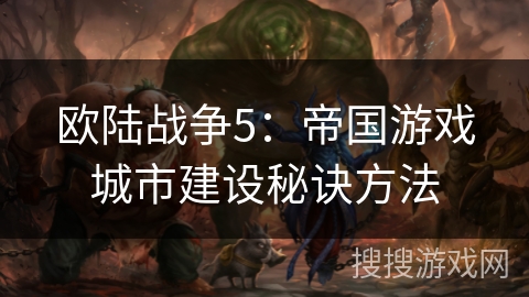 欧陆战争5:帝国游戏城市建设秘诀方法 欧陆战争5:帝国游戏城市建设秘诀方法