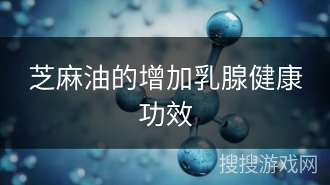 芝麻油的增加乳腺健康功效