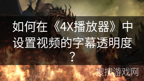 如何在《4X播放器》中设置视频的字幕透明度? 如何在《4X播放器》中设置视频的字幕透明度?