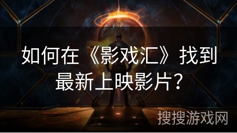 如何在《影戏汇》找到最新上映影片? 如何在《影戏汇》找到最新上映影片?