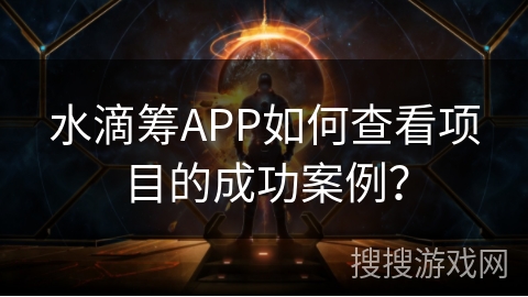水滴筹APP如何查看项目的成功案例? 水滴筹APP如何查看项目的成功案例?
