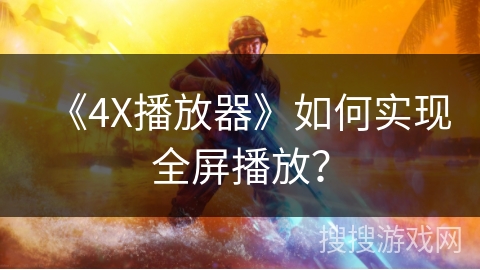 《4X播放器》如何实现全屏播放？