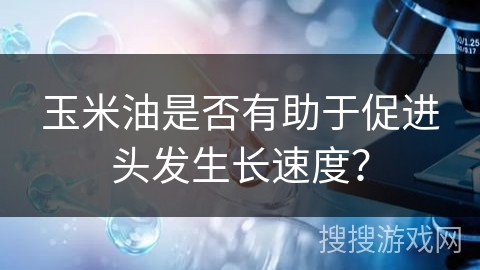 玉米油是否有助于促进头发生长速度?