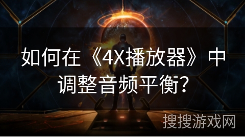 如何在《4X播放器》中调整音频平衡? 如何在《4X播放器》中调整音频平衡?