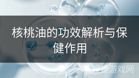核桃油的功效解析与保健作用