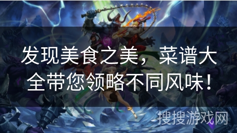 发现美食之美，菜谱大全带您领略不同风味！