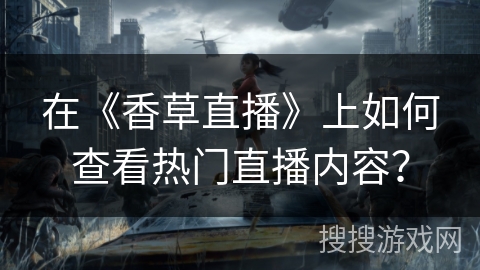 在《香草直播》上如何查看热门直播内容？