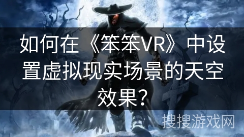 如何在《笨笨VR》中设置虚拟现实场景的天空效果? 如何在《笨笨VR》中设置虚拟现实场景的天空效果?