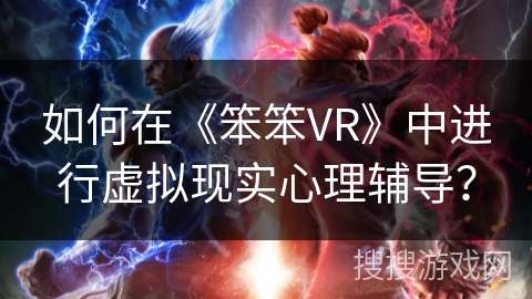 如何在《笨笨VR》中进行虚拟现实心理辅导？