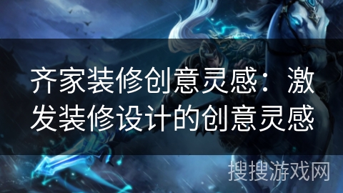 齐家装修创意灵感:激发装修设计的创意灵感 齐家装修创意灵感:激发装修设计的创意灵感