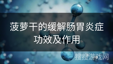 菠萝干的缓解肠胃炎症功效及作用