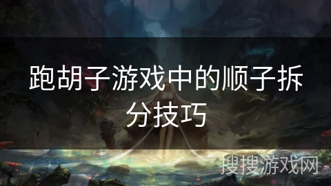 跑胡子游戏中的顺子拆分技巧 跑胡子游戏中的顺子拆分技巧