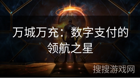万城万充:数字支付的领航之星 万城万充:数字支付的领航之星