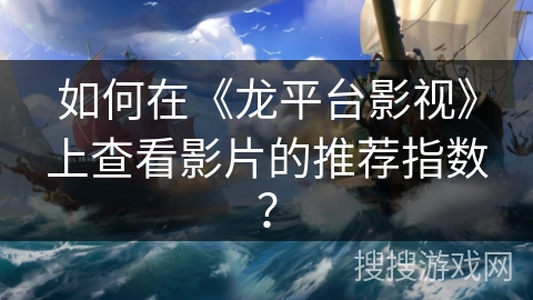 如何在《龙平台影视》上查看影片的推荐指数? 如何在《龙平台影视》上查看影片的推荐指数?