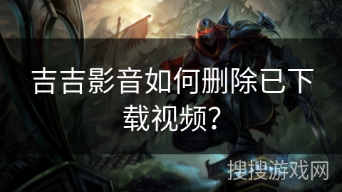 吉吉影音如何删除已下载视频? 吉吉影音如何删除已下载视频?