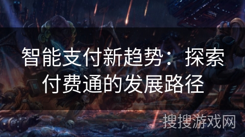智能支付新趋势:探索付费通的发展路径 智能支付新趋势:探索付费通的发展路径