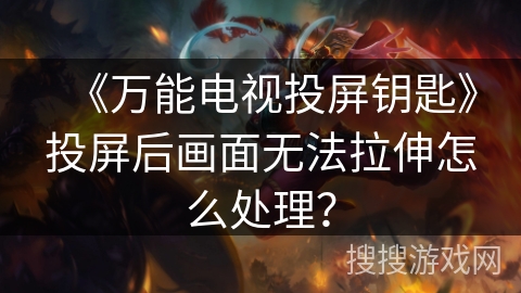 《万能电视投屏钥匙》投屏后画面无法拉伸怎么处理？