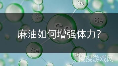 麻油如何增强体力?