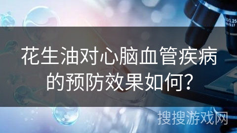 花生油对心脑血管疾病的预防效果如何?