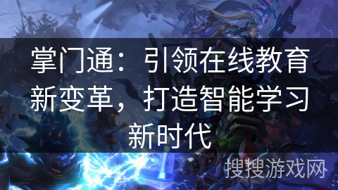 掌门通:引领在线教育新变革,打造智能学习新时代 掌门通:引领在线教育新变革,打造智能学习新时代