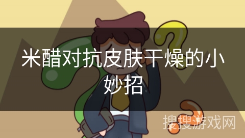 米醋对抗皮肤干燥的小妙招