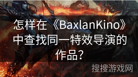 怎样在《BaxlanKino》中查找同一特效导演的作品? 怎样在《BaxlanKino》中查找同一特效导演的作品?