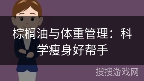 棕榈油与体重管理:科学瘦身好帮手