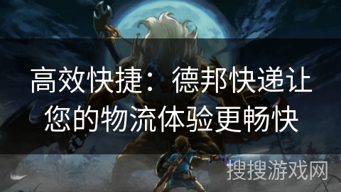 高效快捷:德邦快递让您的物流体验更畅快 高效快捷:德邦快递让您的物流体验更畅快