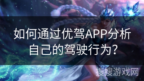 如何通过优驾APP分析自己的驾驶行为？