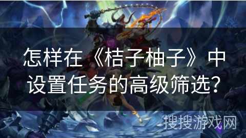 怎样在《桔子柚子》中设置任务的高级筛选？