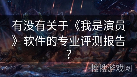 有没有关于《我是演员》软件的专业评测报告? 有没有关于《我是演员》软件的专业评测报告?