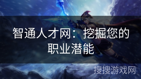 智通人才网:挖掘您的职业潜能 智通人才网:挖掘您的职业潜能