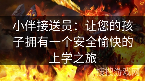 小伴接送员:让您的孩子拥有一个安全愉快的上学之旅 小伴接送员:让您的孩子拥有一个安全愉快的上学之旅