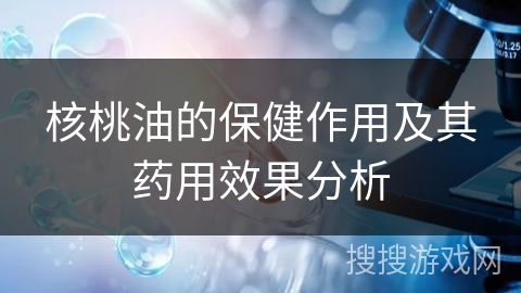 核桃油的保健作用及其药用效果分析