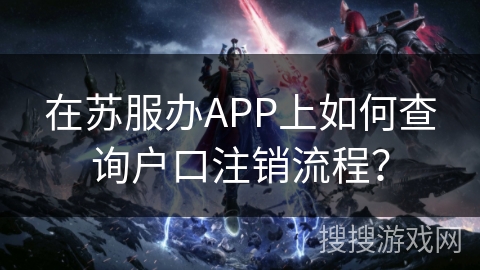在苏服办APP上如何查询户口注销流程? 在苏服办APP上如何查询户口注销流程?