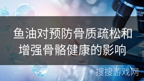 鱼油对预防骨质疏松和增强骨骼健康的影响