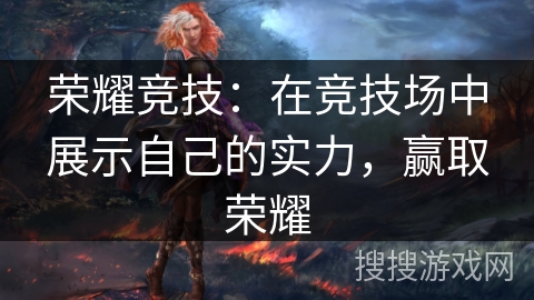 荣耀竞技:在竞技场中展示自己的实力,赢取荣耀 荣耀竞技:在竞技场中展示自己的实力,赢取荣耀