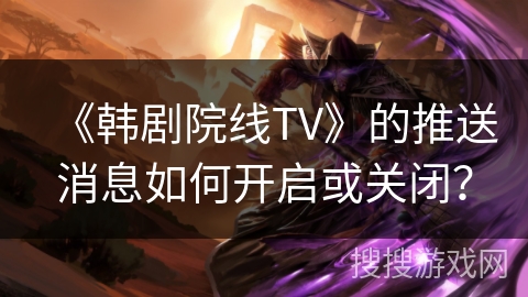 《韩剧院线TV》的推送消息如何开启或关闭? 《韩剧院线TV》的推送消息如何开启或关闭?