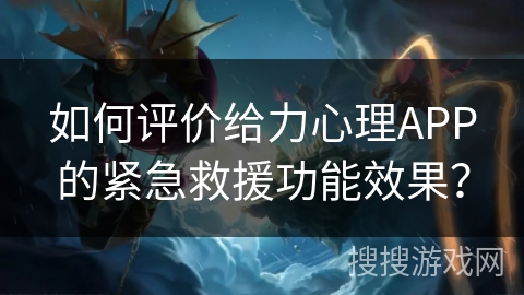 如何评价给力心理APP的紧急救援功能效果? 如何评价给力心理APP的紧急救援功能效果?