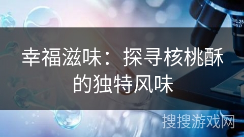 幸福滋味：探寻核桃酥的独特风味