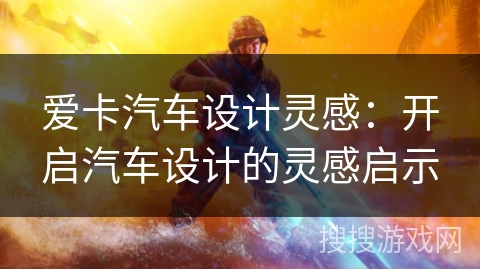 爱卡汽车设计灵感:开启汽车设计的灵感启示 爱卡汽车设计灵感:开启汽车设计的灵感启示