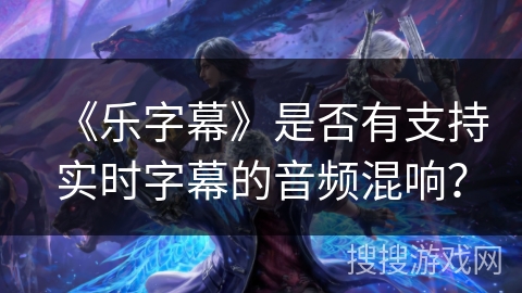 《乐字幕》是否有支持实时字幕的音频混响? 《乐字幕》是否有支持实时字幕的音频混响?